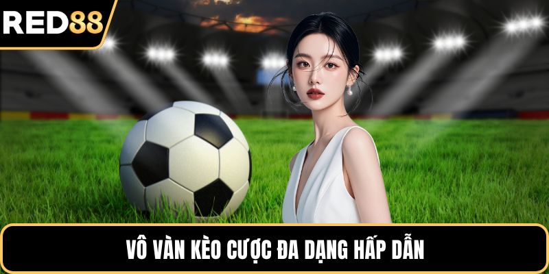 Vô vàn kèo cược đa dạng hấp dẫn